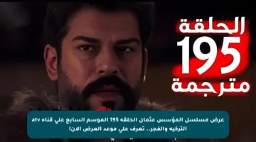 عرض مسلسل المؤسس عثمان الحلقة 195 الموسم السابع على قناة atv التركية والفجر.. تعرف على موعد العرض الآن!